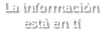 La información
está en tí